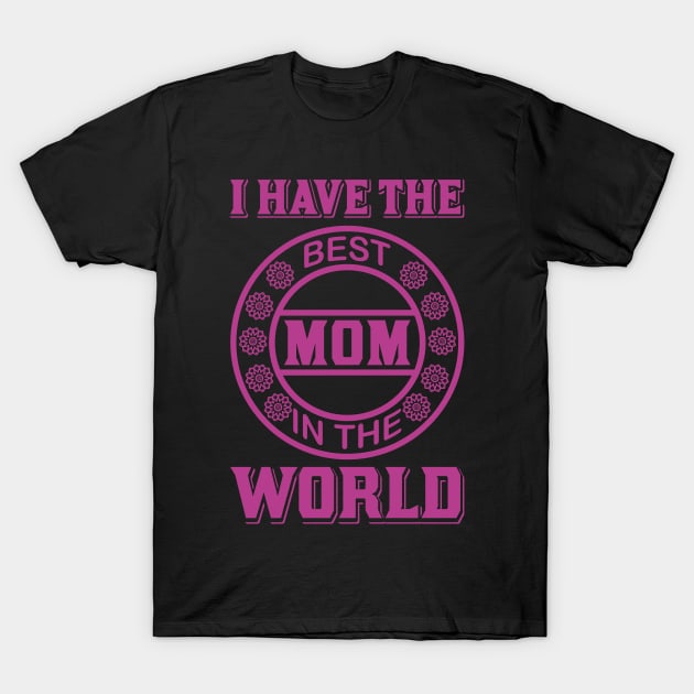 I Have the Best Mom in the World T-Shirt by froyd wess